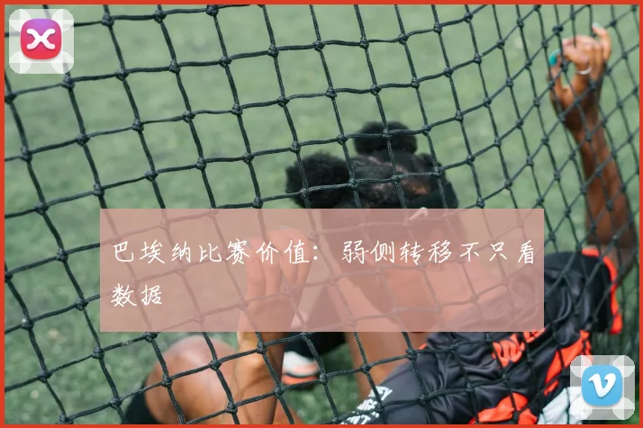 巴埃纳比赛价值：弱侧转移不只看数据