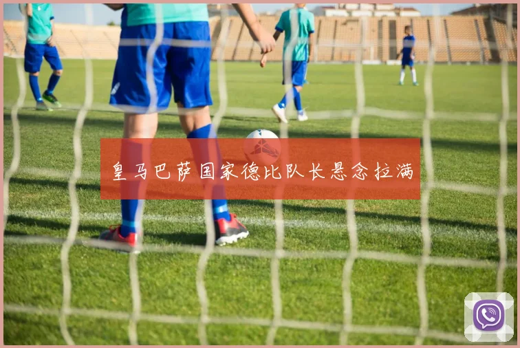 皇马巴萨国家德比队长悬念拉满