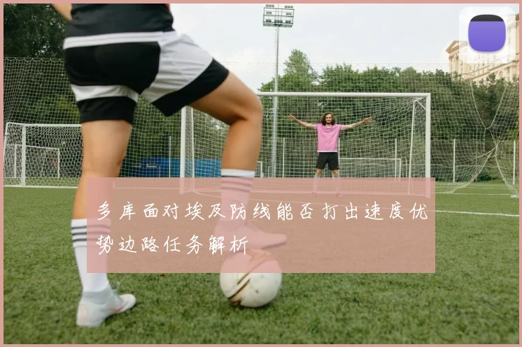 多库面对埃及防线能否打出速度优势边路任务解析