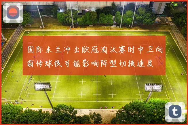 国际米兰冲击欧冠淘汰赛时中卫向前传球很可能影响阵型切换速度