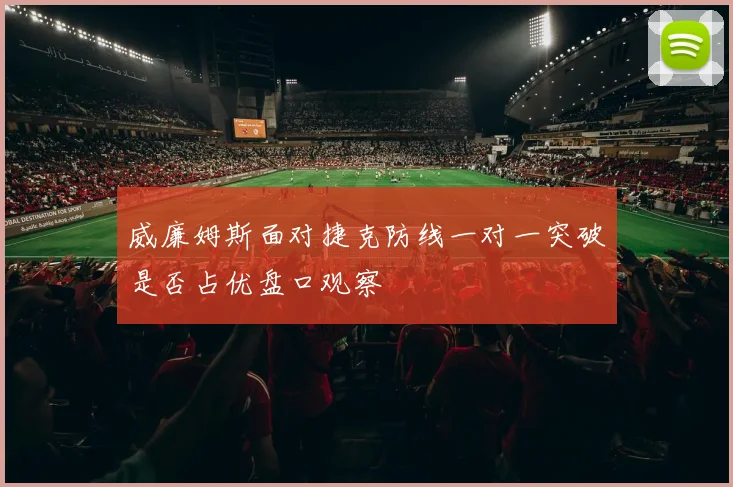 威廉姆斯面对捷克防线一对一突破是否占优盘口观察