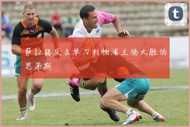萨拉赫反击单刀利物浦主场大胜伯恩茅斯