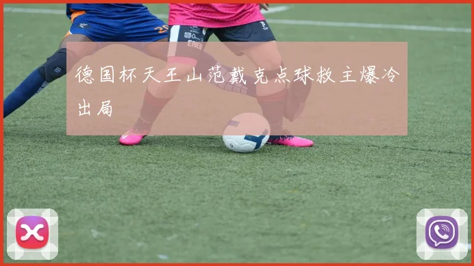 德国杯天王山范戴克点球救主爆冷出局
