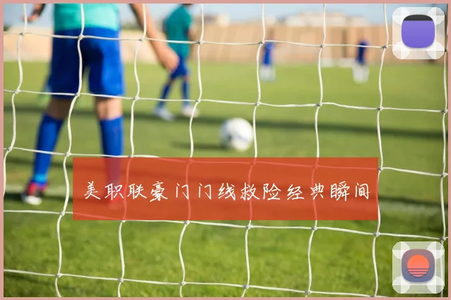 美职联豪门门线救险经典瞬间