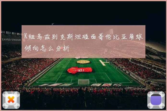 K组乌兹别克斯坦碰面哥伦比亚角球倾向怎么分析