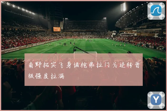 南野拓实飞身堵枪弗拉门戈逆转晋级强度拉满