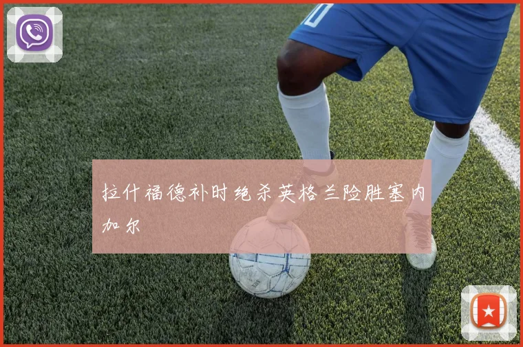 拉什福德补时绝杀英格兰险胜塞内加尔