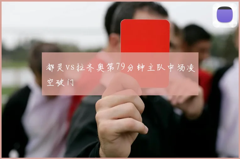都灵vs拉齐奥第79分钟主队中场凌空破门