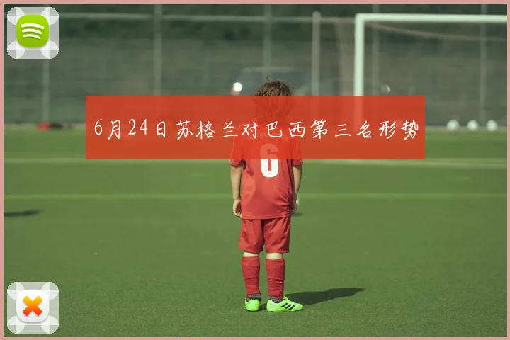 6月24日苏格兰对巴西第三名形势