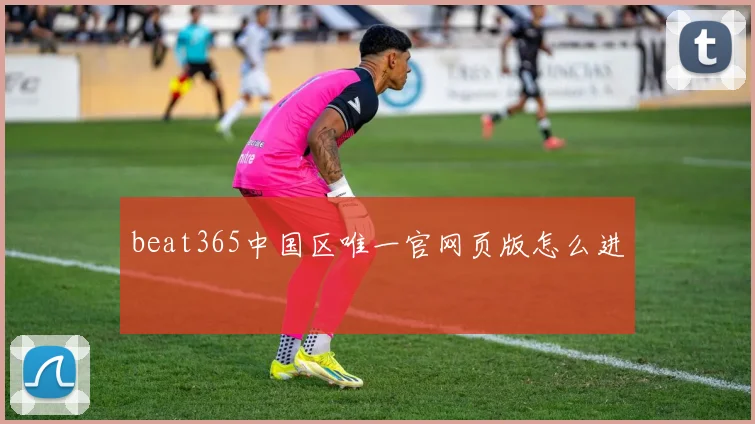 beat365中国区唯一官网页版怎么进