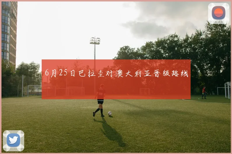 6月25日巴拉圭对澳大利亚晋级路线