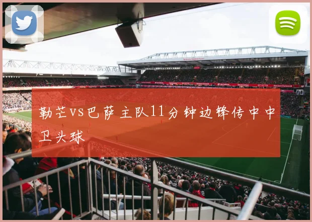 勒芒vs巴萨主队11分钟边锋传中中卫头球