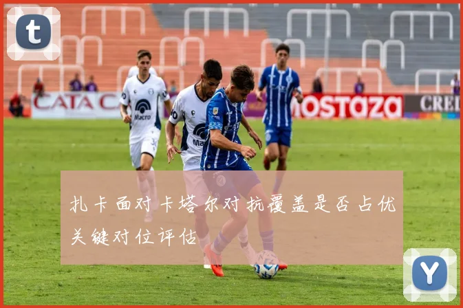 扎卡面对卡塔尔对抗覆盖是否占优关键对位评估