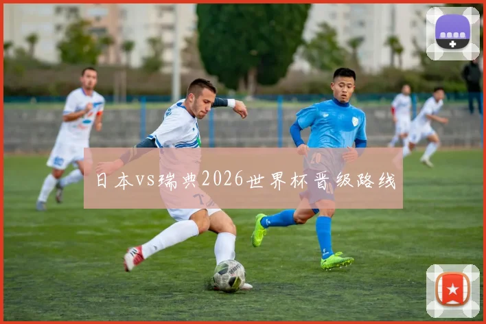 日本vs瑞典2026世界杯晋级路线