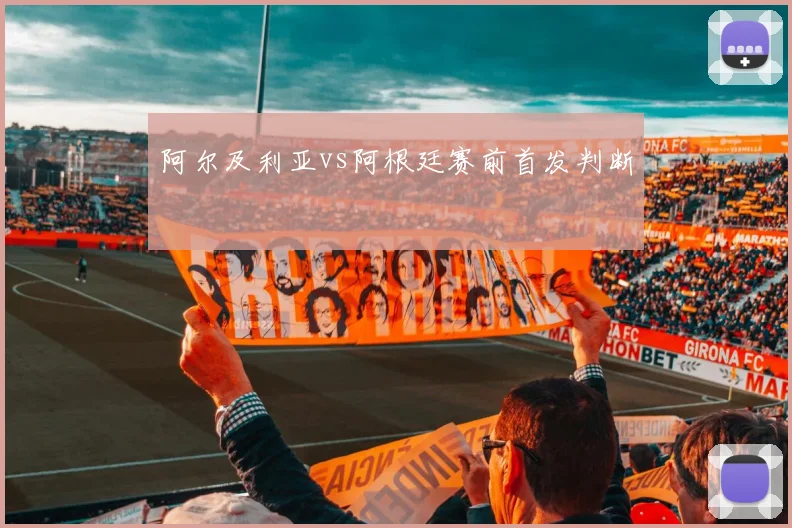 阿尔及利亚vs阿根廷赛前首发判断