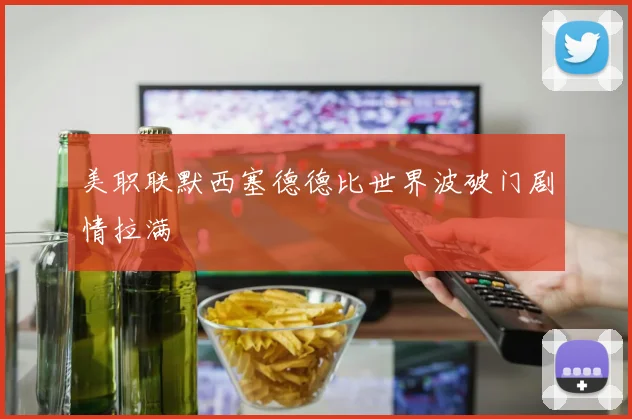 美职联默西塞德德比世界波破门剧情拉满