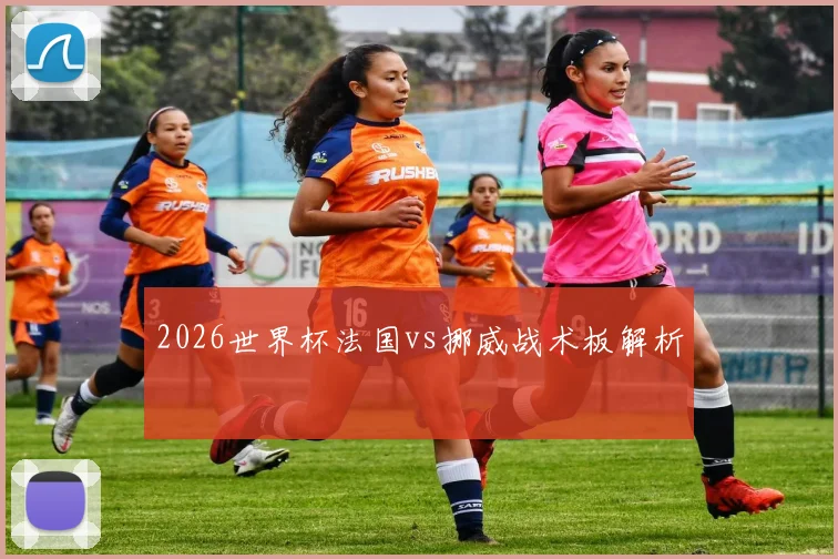 2026世界杯法国vs挪威战术板解析