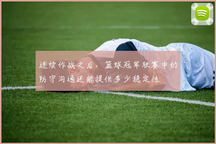 连续作战之后，篮球冠军联赛中的防守沟通还能提供多少稳定性