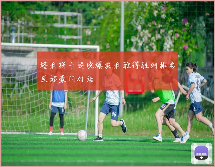 塔利斯卡逆境爆发利雅得胜利排名反超豪门对话