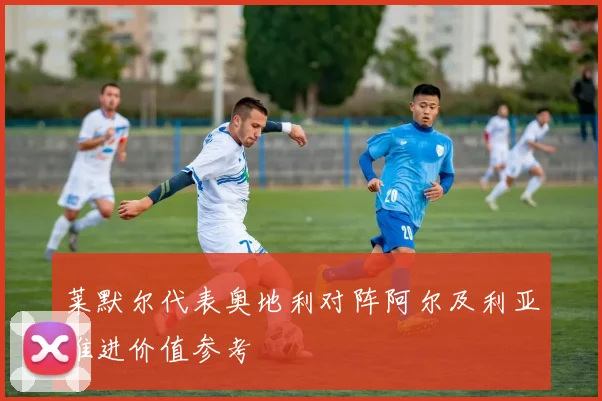 莱默尔代表奥地利对阵阿尔及利亚推进价值参考