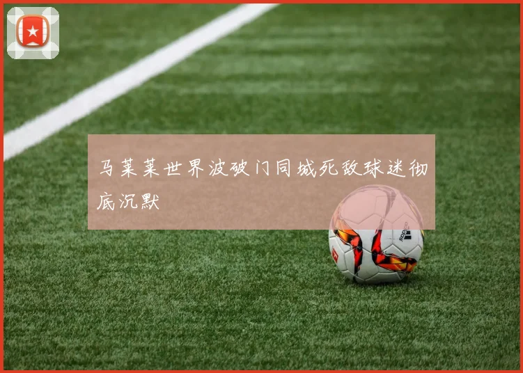马莱莱世界波破门同城死敌球迷彻底沉默