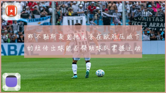 那不勒斯麦克托米奈在欧冠压迫下的短传出球能否帮助球队掌握主动
