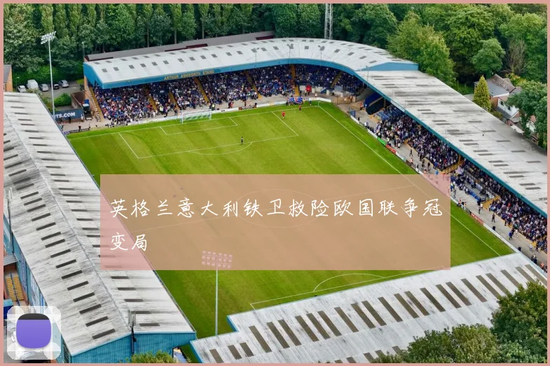 英格兰意大利铁卫救险欧国联争冠变局