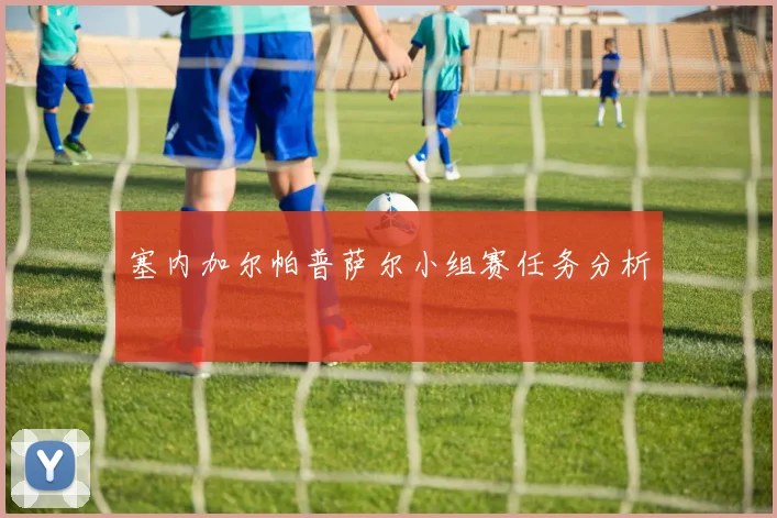 塞内加尔帕普萨尔小组赛任务分析