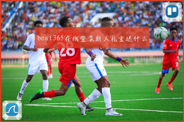 beat365在线登录新人礼金送什么