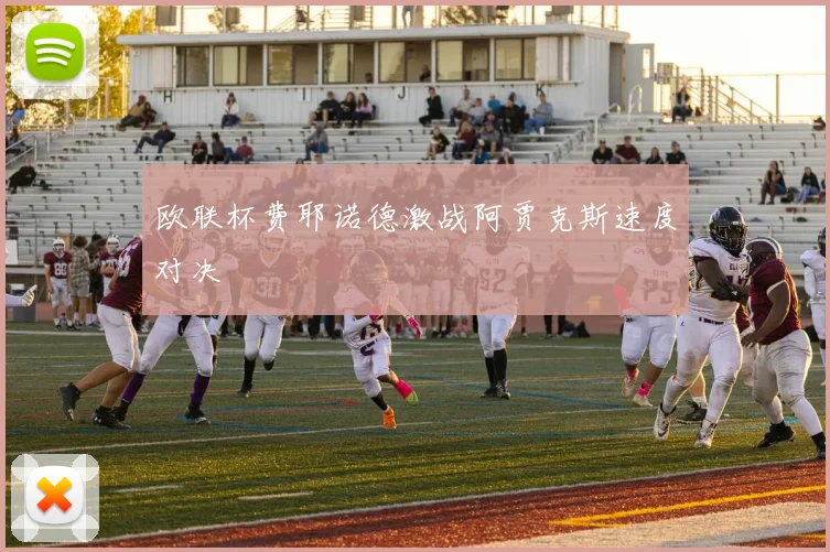 欧联杯费耶诺德激战阿贾克斯速度对决