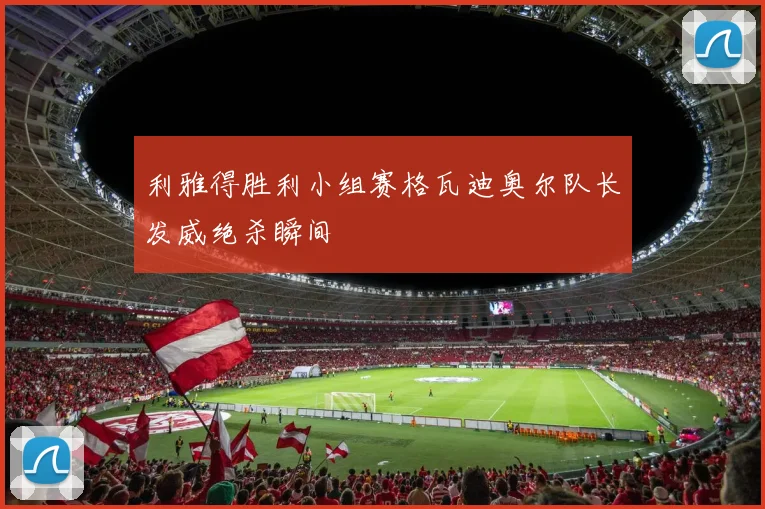 利雅得胜利小组赛格瓦迪奥尔队长发威绝杀瞬间