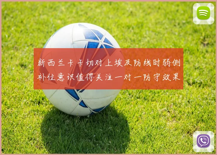 新西兰卡卡切对上埃及防线时弱侧补位意识值得关注一对一防守效果
