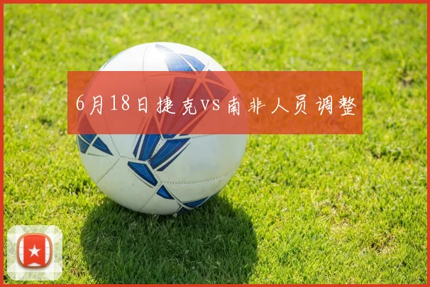 6月18日捷克vs南非人员调整