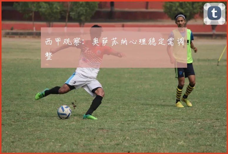 西甲观察：奥萨苏纳心理稳定需调整