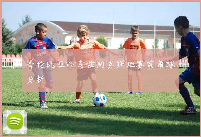 哥伦比亚vs乌兹别克斯坦赛前角球分析