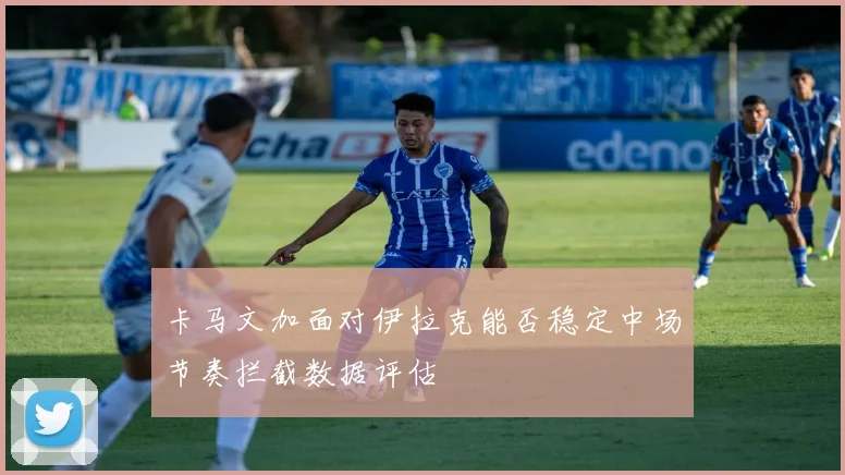 卡马文加面对伊拉克能否稳定中场节奏拦截数据评估