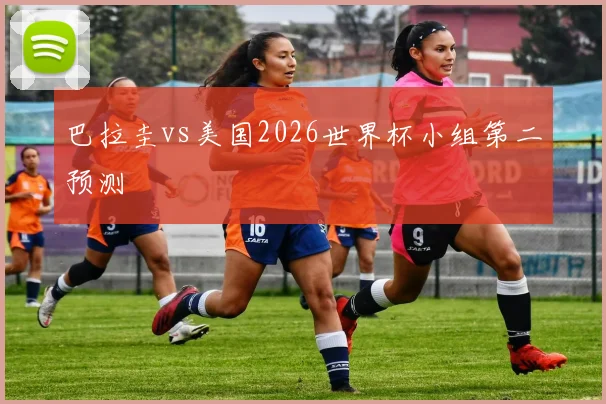 巴拉圭vs美国2026世界杯小组第二预测