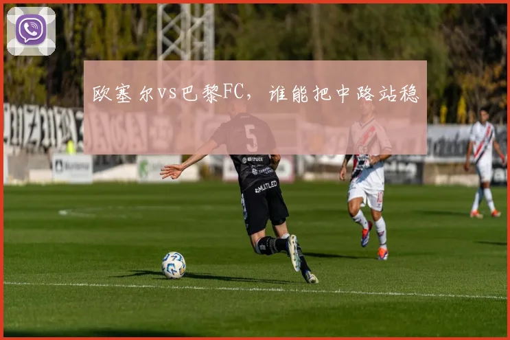 欧塞尔vs巴黎FC，谁能把中路站稳