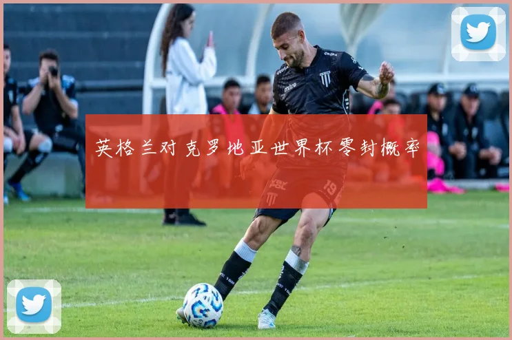 英格兰对克罗地亚世界杯零封概率
