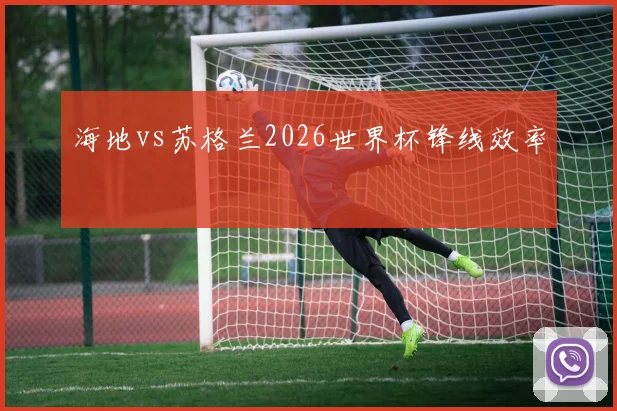 海地vs苏格兰2026世界杯锋线效率