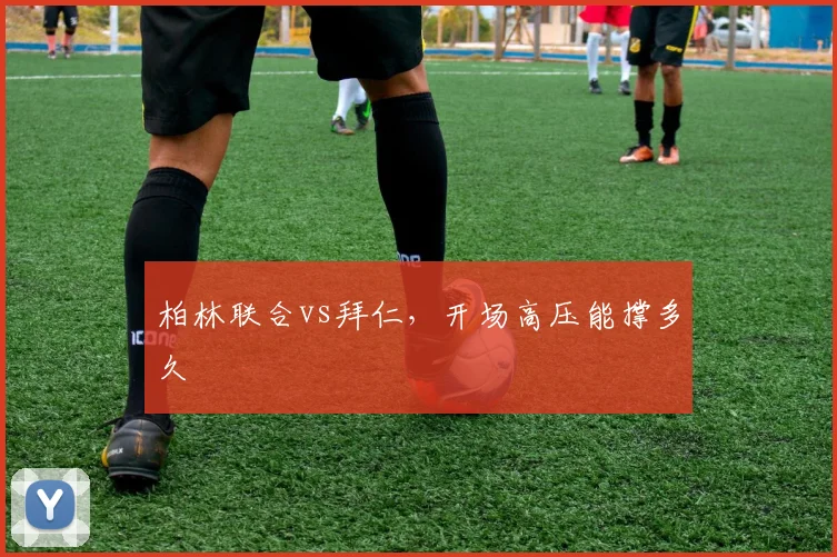 柏林联合vs拜仁，开场高压能撑多久