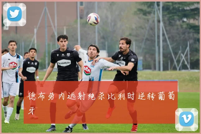 德布劳内远射绝杀比利时逆转葡萄牙
