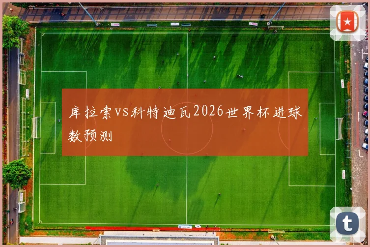 库拉索vs科特迪瓦2026世界杯进球数预测